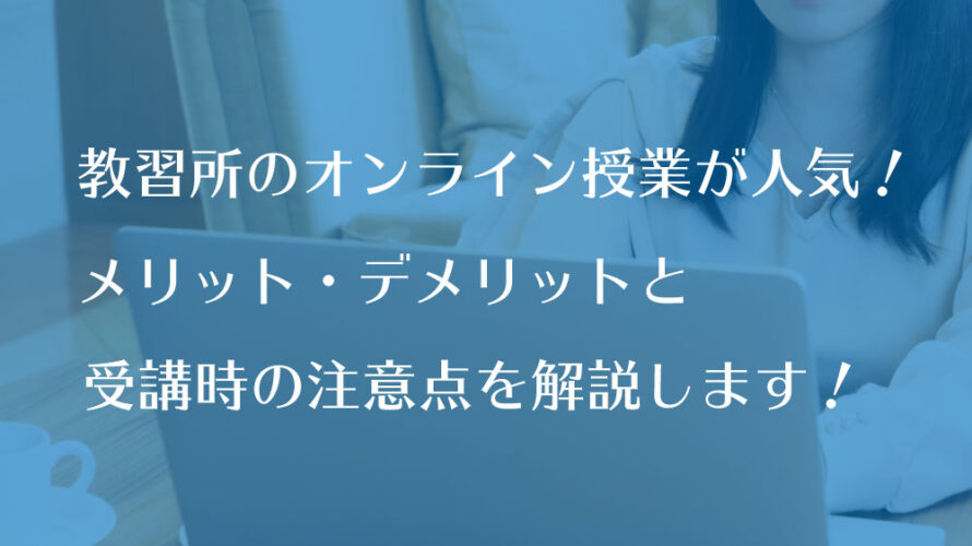 教習所のオンライン授業が人気！メリット・デメリットと受講時の注意点を解説します