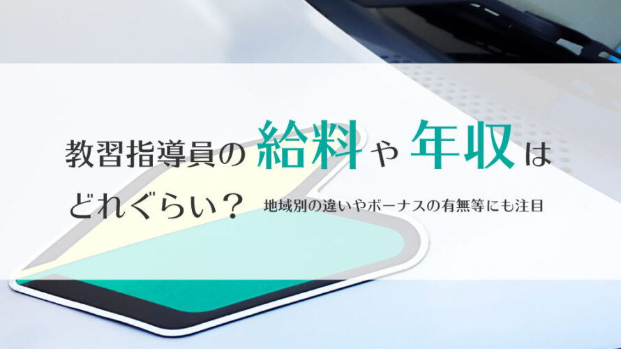 教習指導員の給料や年収はどれくらい？地域別の違いやボーナスの有無等にも注目