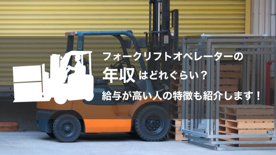 フォークリフトオペレーターの年収はどのくらい？給与が高い人の特徴も紹介します