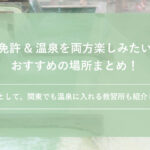 【保存版】合宿免許＆温泉を両方楽しみたい人におすすめの場所まとめ！関東でも温泉に入れる教習所も紹介します。