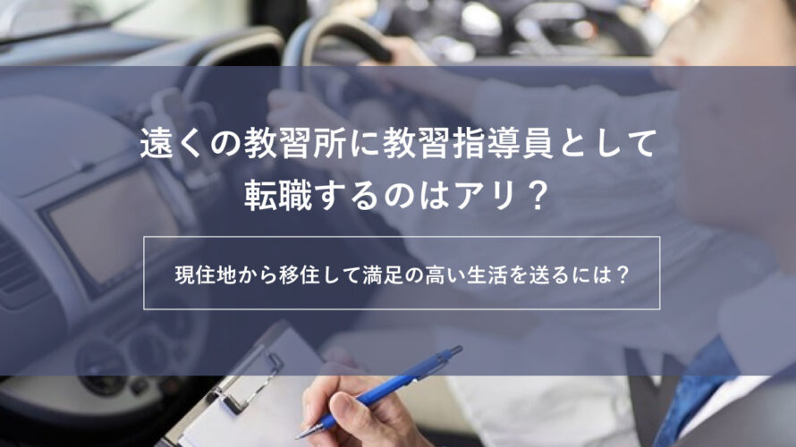 遠くの教習所に教習指導員として転職するのはアリ？現住地から移住して満足度の高い生活を送るには