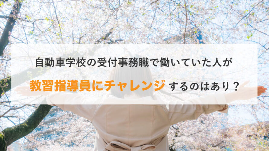 自動車学校の受付事務職で働いていた人が教習指導員にチャレンジするのはあり？