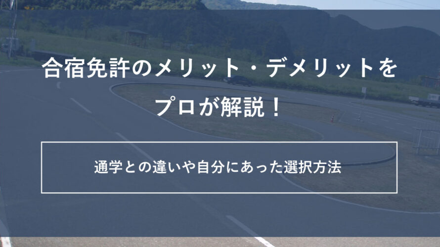 合宿免許のメリット・デメリットをプロが解説！通学との違いや自分にあった選択方法