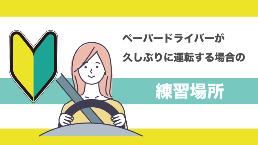 ペーパードライバーが久しぶりに運転する場合の練習場所はどこがいい？