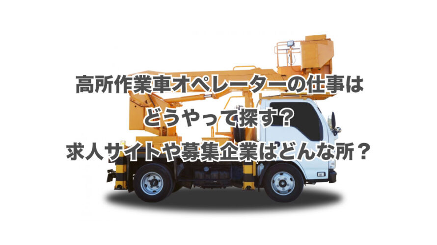 高所作業車オペレーターの仕事はどうやって探す？求人サイトや募集企業はどんな所？