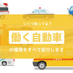 【いくつ知ってる？】働く自動車の種類を全53種まとめ！必要な運転免許も一通り紹介します。