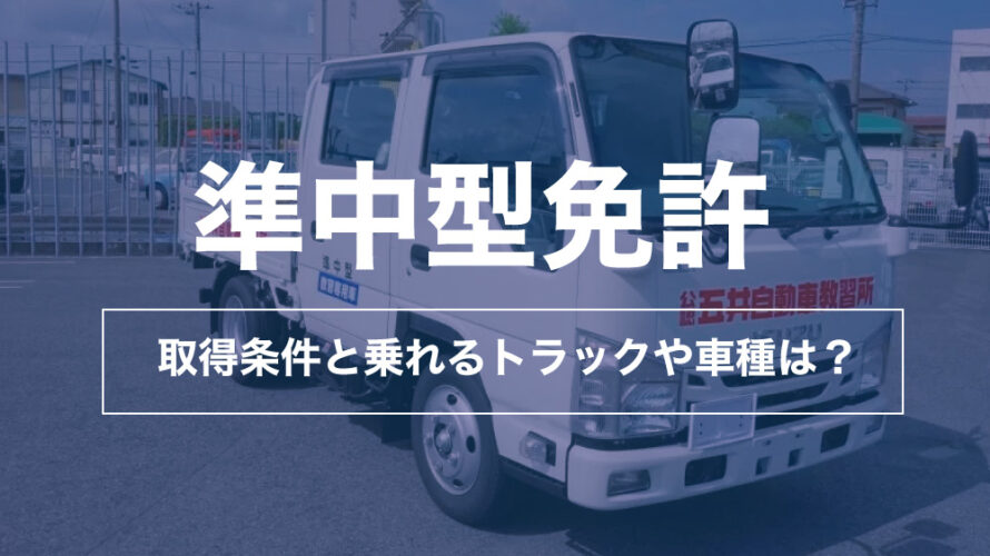 準中型免許の取得条件と乗れるトラックや車種は？